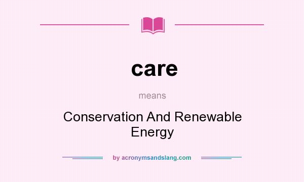 What does care mean? It stands for Conservation And Renewable Energy