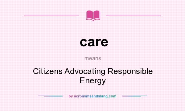 What does care mean? It stands for Citizens Advocating Responsible Energy