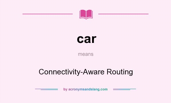 What does car mean? It stands for Connectivity-Aware Routing