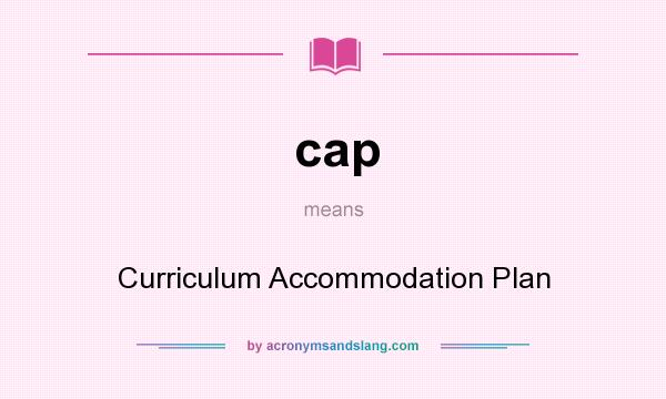 What does cap mean? It stands for Curriculum Accommodation Plan