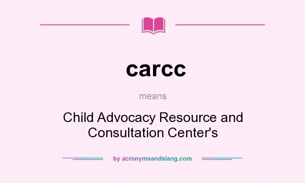 What does carcc mean? It stands for Child Advocacy Resource and Consultation Center`s