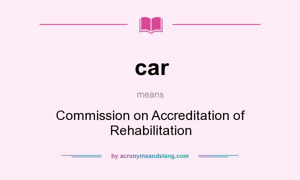 What does car mean? It stands for Commission on Accreditation of Rehabilitation