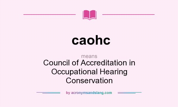 What does caohc mean? It stands for Council of Accreditation in Occupational Hearing Conservation
