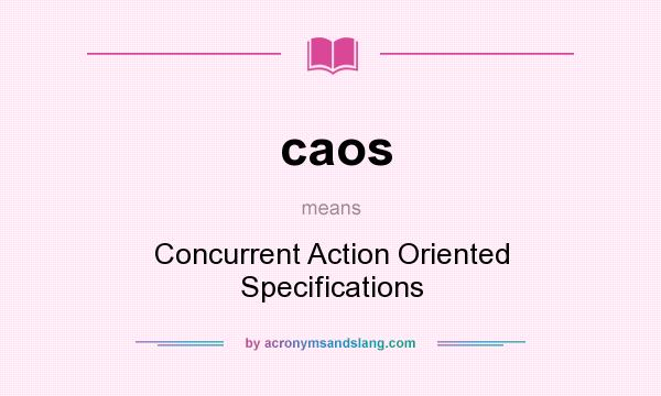 What does caos mean? It stands for Concurrent Action Oriented Specifications