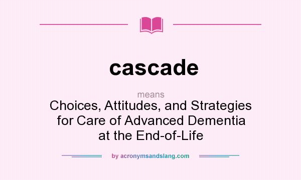What does cascade mean? It stands for Choices, Attitudes, and Strategies for Care of Advanced Dementia at the End-of-Life