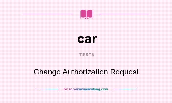 What does car mean? It stands for Change Authorization Request