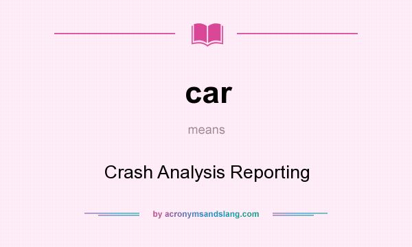 What does car mean? It stands for Crash Analysis Reporting