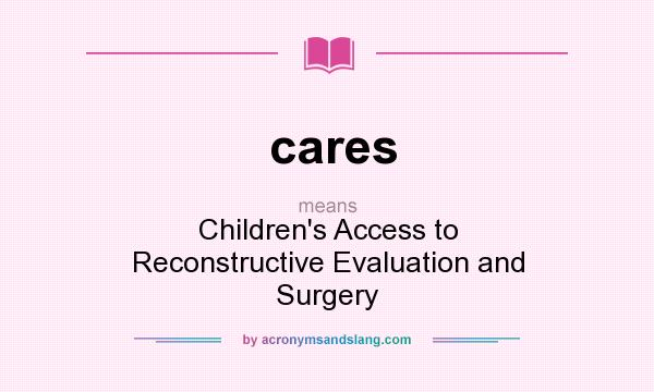 What does cares mean? It stands for Children`s Access to Reconstructive Evaluation and Surgery