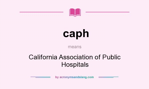 What does caph mean? It stands for California Association of Public Hospitals