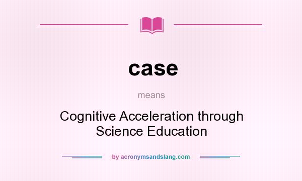 What does case mean? It stands for Cognitive Acceleration through Science Education