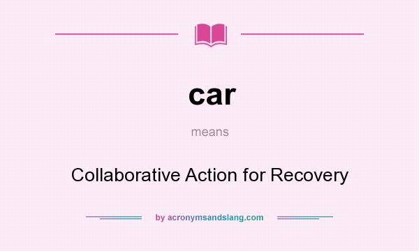 What does car mean? It stands for Collaborative Action for Recovery