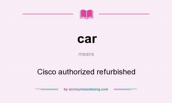 What does car mean? It stands for Cisco authorized refurbished