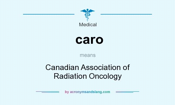 What does caro mean? It stands for Canadian Association of Radiation Oncology