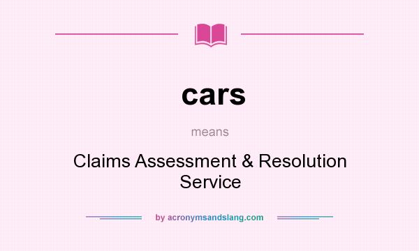 What does cars mean? It stands for Claims Assessment & Resolution Service
