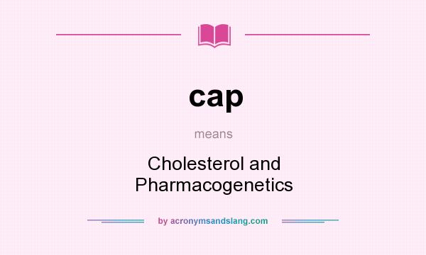 What does cap mean? It stands for Cholesterol and Pharmacogenetics