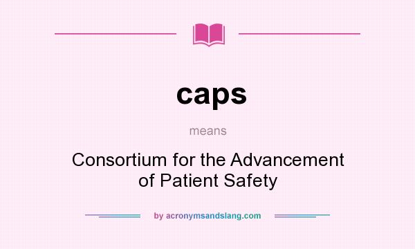 What does caps mean? It stands for Consortium for the Advancement of Patient Safety