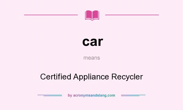 What does car mean? It stands for Certified Appliance Recycler