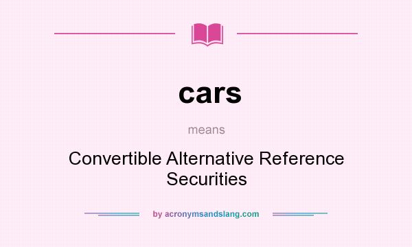 What does cars mean? It stands for Convertible Alternative Reference Securities
