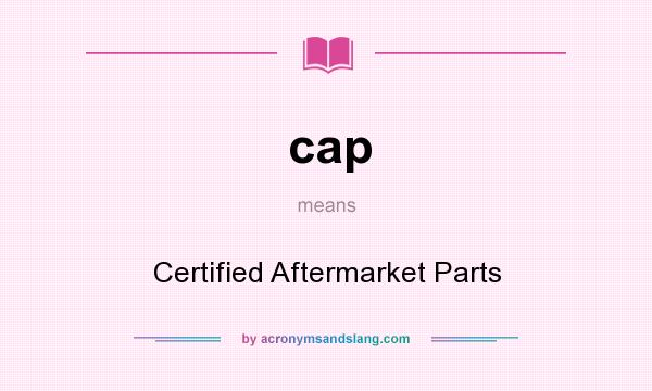 What does cap mean? It stands for Certified Aftermarket Parts