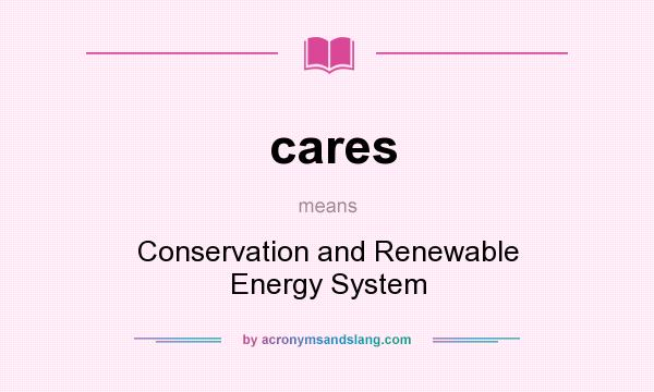 What does cares mean? It stands for Conservation and Renewable Energy System