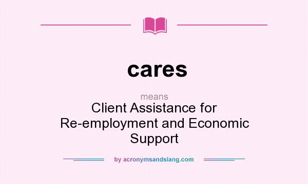 What does cares mean? It stands for Client Assistance for Re-employment and Economic Support