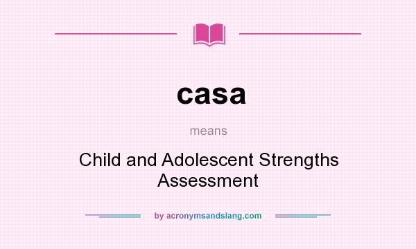 What does casa mean? It stands for Child and Adolescent Strengths Assessment