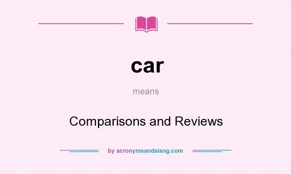 What does car mean? It stands for Comparisons and Reviews