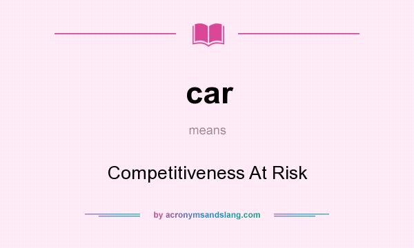 What does car mean? It stands for Competitiveness At Risk