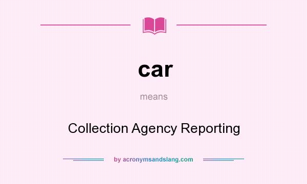 What does car mean? It stands for Collection Agency Reporting