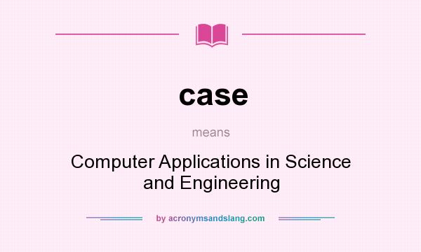 What does case mean? It stands for Computer Applications in Science and Engineering