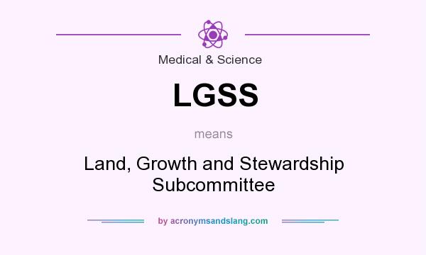 What does LGSS mean? It stands for Land, Growth and Stewardship Subcommittee