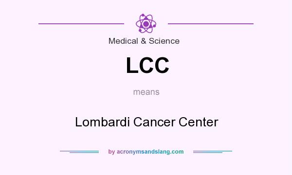 What does LCC mean? It stands for Lombardi Cancer Center