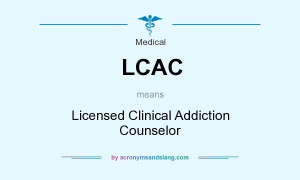 What does LCAC mean? It stands for Licensed Clinical Addiction Counselor