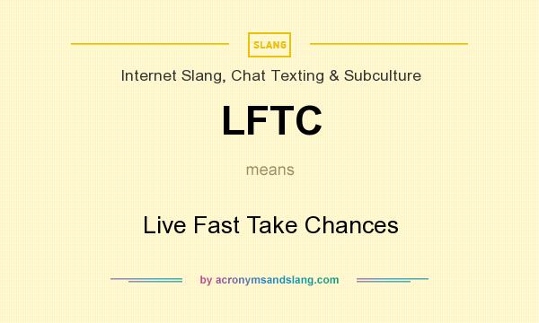What does LFTC mean? It stands for Live Fast Take Chances