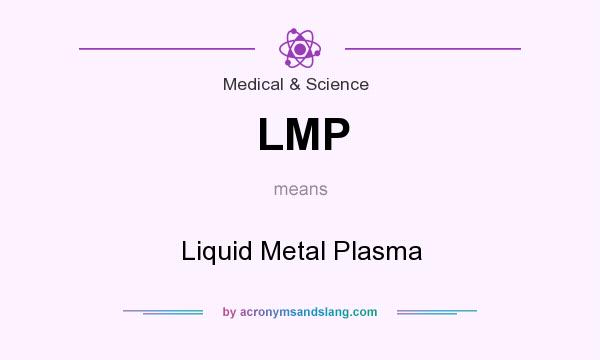 What does LMP mean? It stands for Liquid Metal Plasma