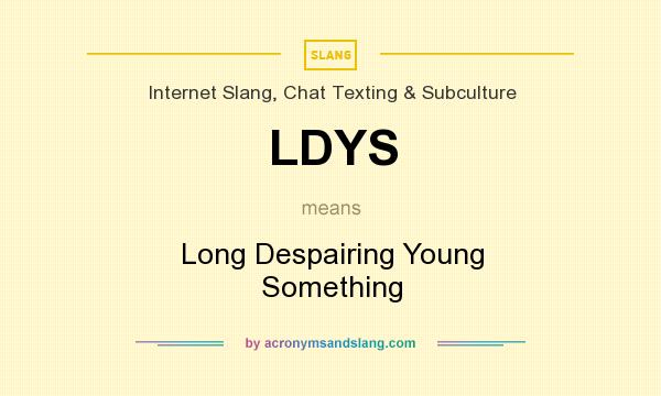 What does LDYS mean? It stands for Long Despairing Young Something