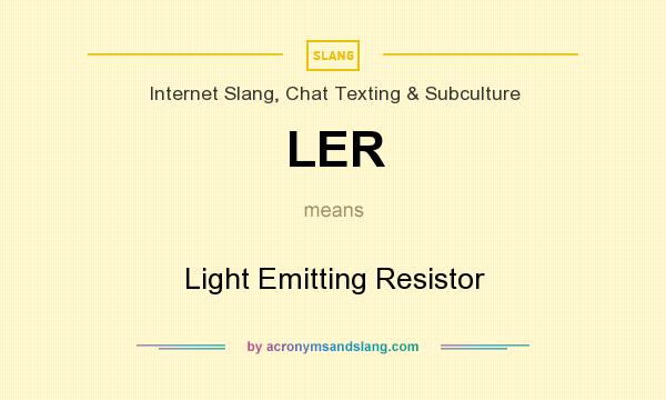What does LER mean? It stands for Light Emitting Resistor