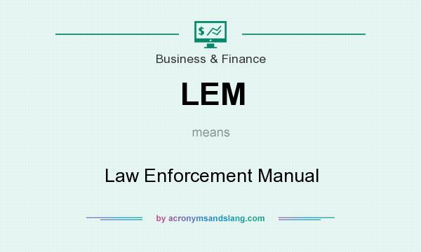What does LEM mean? It stands for Law Enforcement Manual