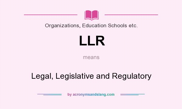 What does LLR mean? It stands for Legal, Legislative and Regulatory