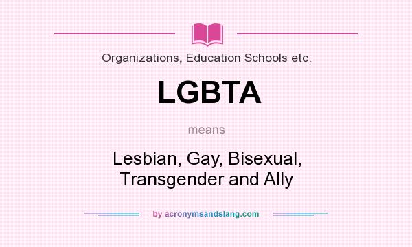 What does LGBTA mean? It stands for Lesbian, Gay, Bisexual, Transgender and Ally