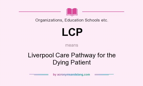 What does LCP mean? It stands for Liverpool Care Pathway for the Dying Patient
