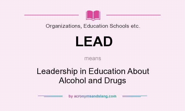 What does LEAD mean? It stands for Leadership in Education About Alcohol and Drugs