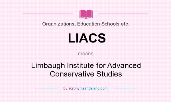 What does LIACS mean? It stands for Limbaugh Institute for Advanced Conservative Studies