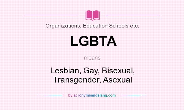 What does LGBTA mean? It stands for Lesbian, Gay, Bisexual, Transgender, Asexual