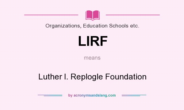 What does LIRF mean? It stands for Luther I. Replogle Foundation
