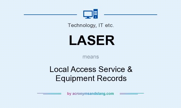 What does LASER mean? It stands for Local Access Service & Equipment Records