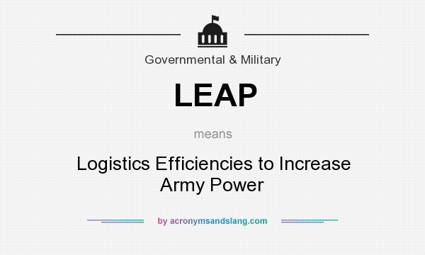 What does LEAP mean? It stands for Logistics Efficiencies to Increase Army Power