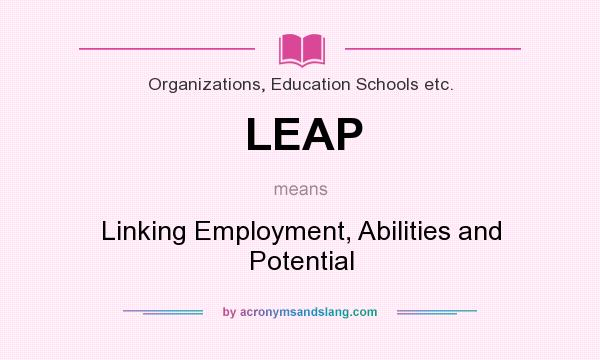What does LEAP mean? It stands for Linking Employment, Abilities and Potential