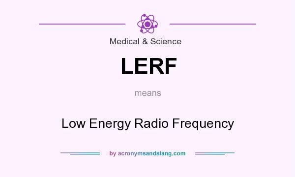 What does LERF mean? It stands for Low Energy Radio Frequency