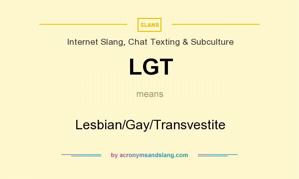 What does LGT mean? It stands for Lesbian/Gay/Transvestite